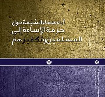 حرمة تکفیر المسلمین و الإساءة الی مقدسات الامة الإسلامیة فی فتاوا و آراء مراجع الدین و العلماء المسلمین الشیعة